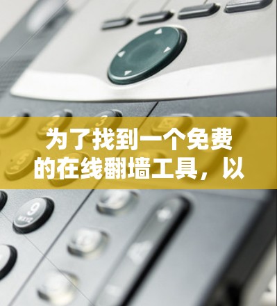 为了找到一个免费的在线翻墙工具,以下是一些推荐和详细步骤 为了找到一个免费的在线翻墙工具,以下是一些推荐和详细步骤