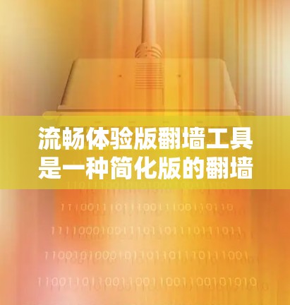 流畅体验版翻墙工具是一种简化版的翻墙工具,旨在减少用户对设备操作的依赖,提供更快捷的翻墙功能。以下是对该工具的详细分析和使用建议 流畅体验版翻墙工具是一种简化版的翻墙工具,旨在减少用户对设备操作的依赖,提供更快捷的翻墙功能。以下是对该工具的详细分析和使用建议