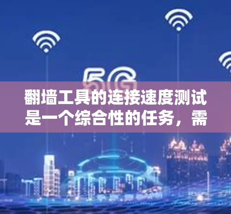 翻墙工具的连接速度测试是一个综合性的任务,需要考虑多个因素以准确评估其性能。以下是对连接速度测试的详细分析和总结 翻墙工具的连接速度测试是一个综合性的任务,需要考虑多个因素以准确评估其性能。以下是对连接速度测试的详细分析和总结