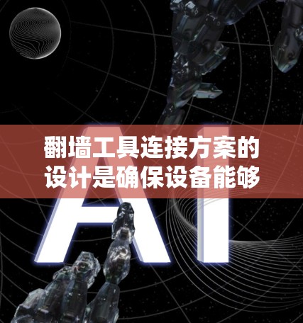 翻墙工具连接方案的设计是确保设备能够安全访问外部服务器的关键步骤。以下是一个详细的步骤指南,帮助您设计一个高效的翻墙工具连接方案 翻墙工具连接方案的设计是确保设备能够安全访问外部服务器的关键步骤。以下是一个详细的步骤指南,帮助您设计一个高效的翻墙工具连接方案