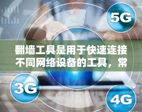 翻墙工具是用于快速连接不同网络设备的工具,常见于移动互联网、PC电脑和手机中。以下是一些常见的翻墙工具及其特点,供您参考 翻墙工具是用于快速连接不同网络设备的工具,常见于移动互联网、PC电脑和手机中。以下是一些常见的翻墙工具及其特点,供您参考