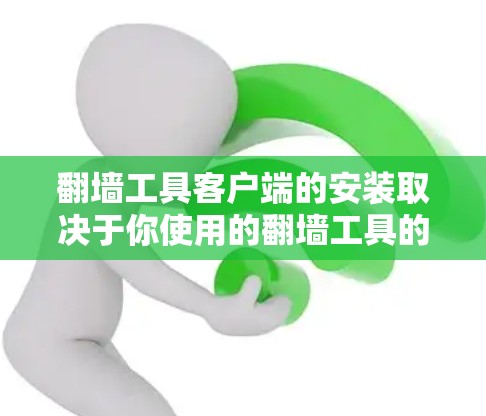 翻墙工具客户端的安装取决于你使用的翻墙工具的类型。以下两种情况下的安装步骤分别说明 翻墙工具客户端的安装取决于你使用的翻墙工具的类型。以下两种情况下的安装步骤分别说明