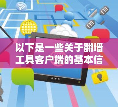以下是一些关于翻墙工具客户端的基本信息 以下是一些关于翻墙工具客户端的基本信息