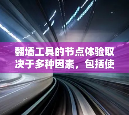 翻墙工具的节点体验取决于多种因素,包括使用的设备、工具的版本、网络环境以及用户自身的使用习惯。以下是一些可能的节点体验和相关考虑因素 翻墙工具的节点体验取决于多种因素,包括使用的设备、工具的版本、网络环境以及用户自身的使用习惯。以下是一些可能的节点体验和相关考虑因素