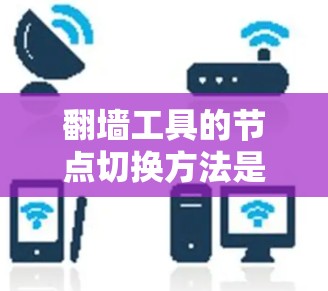 翻墙工具的节点切换方法是一个复杂且重要的过程,涉及多个步骤和配置,以下是详细的步骤说明 翻墙工具的节点切换方法是一个复杂且重要的过程,涉及多个步骤和配置,以下是详细的步骤说明