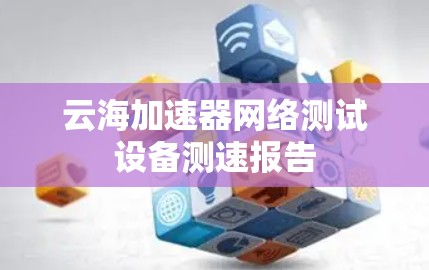 云海加速器网络测试设备测速报告 云海加速器网络测试设备测速报告