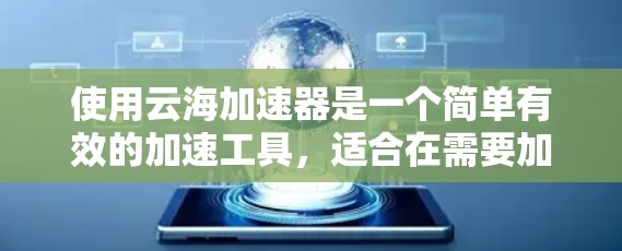 使用云海加速器是一个简单有效的加速工具,适合在需要加速网页和下载的情况下使用。以下是一步步的教程,帮助你熟悉和使用云海加速器 使用云海加速器是一个简单有效的加速工具,适合在需要加速网页和下载的情况下使用。以下是一步步的教程,帮助你熟悉和使用云海加速器