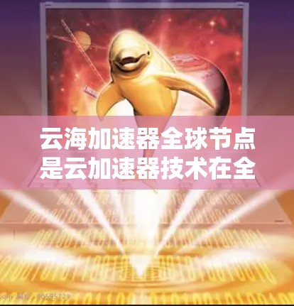 云海加速器全球节点是云加速器技术在全球范围内的部署平台,旨在提升机器学习和深度学习任务的性能。以下是对这些全球节点的详细介绍 云海加速器全球节点是云加速器技术在全球范围内的部署平台,旨在提升机器学习和深度学习任务的性能。以下是对这些全球节点的详细介绍