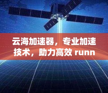 云海加速器,专业加速技术,助力高效 running 云海加速器,专业加速技术,助力高效 running