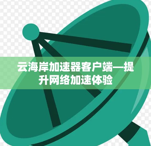 云海岸加速器客户端—提升网络加速体验 云海岸加速器客户端—提升网络加速体验