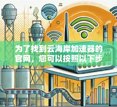 为了找到云海岸加速器的官网,您可以按照以下步骤进行 为了找到云海岸加速器的官网,您可以按照以下步骤进行