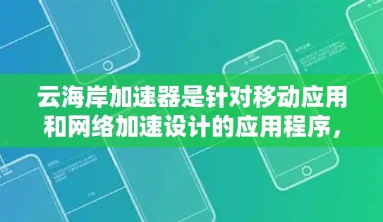 云海岸加速器是针对移动应用和网络加速设计的应用程序,旨在提升数据传输效率。以下是关于云海岸加速器高速线路的详细信息 云海岸加速器是针对移动应用和网络加速设计的应用程序,旨在提升数据传输效率。以下是关于云海岸加速器高速线路的详细信息