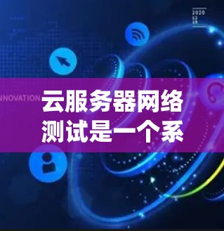 云服务器网络测试是一个系统性的工程,旨在确保云服务器在网络环境下的稳定性、带宽和防火墙功能。以下是一个详细的步骤指南 云服务器网络测试是一个系统性的工程,旨在确保云服务器在网络环境下的稳定性、带宽和防火墙功能。以下是一个详细的步骤指南