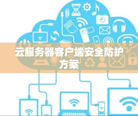 云服务器客户端安全防护方案 云服务器客户端安全防护方案