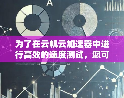 为了在云帆云加速器中进行高效的速度测试，您可以按照以下步骤操作