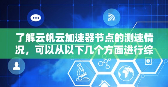 了解云帆云加速器节点的测速情况,可以从以下几个方面进行综合分析 了解云帆云加速器节点的测速情况,可以从以下几个方面进行综合分析