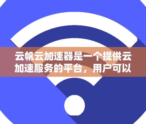 云帆云加速器是一个提供云加速服务的平台,用户可以通过它将本地的云资源带到海外,通常用于减少延迟和降低成本。以下是使用云帆云加速器进行海外连接的步骤指南 云帆云加速器是一个提供云加速服务的平台,用户可以通过它将本地的云资源带到海外,通常用于减少延迟和降低成本。以下是使用云帆云加速器进行海外连接的步骤指南
