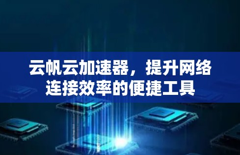 云帆云加速器,提升网络连接效率的便捷工具 云帆云加速器,提升网络连接效率的便捷工具