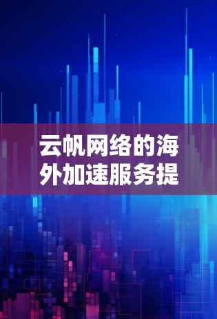 云帆网络的海外加速服务提供了多种功能,包括多端访问、国际支持、数据存储和安全保护。以下是详细的步骤说明 云帆网络的海外加速服务提供了多种功能,包括多端访问、国际支持、数据存储和安全保护。以下是详细的步骤说明
