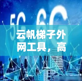 云帆梯子外网工具,高效灵活,轻松管理网络外网连接 云帆梯子外网工具,高效灵活,轻松管理网络外网连接