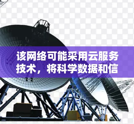 该网络可能采用云服务技术,将科学数据和信息传输到云端,通过梯子结构进行传输和存储,确保数据的高效传输和存储。这种架构可能具有良好的扩展性和可扩展性,适用于大规模科学研究和数据共享 该网络可能采用云服务技术,将科学数据和信息传输到云端,通过梯子结构进行传输和存储,确保数据的高效传输和存储。这种架构可能具有良好的扩展性和可扩展性,适用于大规模科学研究和数据共享