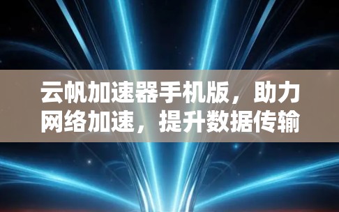 云帆加速器手机版,助力网络加速,提升数据传输速度 云帆加速器手机版,助力网络加速,提升数据传输速度