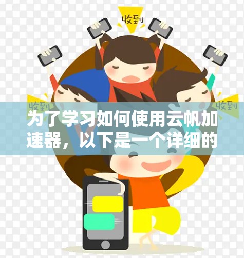 为了学习如何使用云帆加速器,以下是一个详细的教程步骤 为了学习如何使用云帆加速器,以下是一个详细的教程步骤
