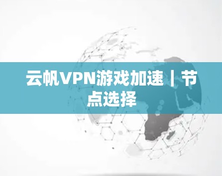 云帆VPN游戏加速|节点选择 云帆VPN游戏加速|节点选择