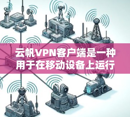 云帆VPN客户端是一种用于在移动设备上运行的VPN应用,提供加密、安全的网络连接功能。以下是关于云帆VPN客户端的一些关键信息 云帆VPN客户端是一种用于在移动设备上运行的VPN应用,提供加密、安全的网络连接功能。以下是关于云帆VPN客户端的一些关键信息