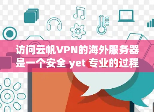 访问云帆VPN的海外服务器是一个安全 yet 专业的过程,需要谨慎处理。以下是一个清晰的步骤指南,帮助您完成这个过程 访问云帆VPN的海外服务器是一个安全 yet 专业的过程,需要谨慎处理。以下是一个清晰的步骤指南,帮助您完成这个过程