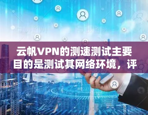 云帆VPN的测速测试主要目的是测试其网络环境,评估服务器和设备的运行稳定性。测试结果通常用于帮助用户了解网络的可用性,但并不能直接反映实际的使用速度。以下是对该测试的详细分析 云帆VPN的测速测试主要目的是测试其网络环境,评估服务器和设备的运行稳定性。测试结果通常用于帮助用户了解网络的可用性,但并不能直接反映实际的使用速度。以下是对该测试的详细分析