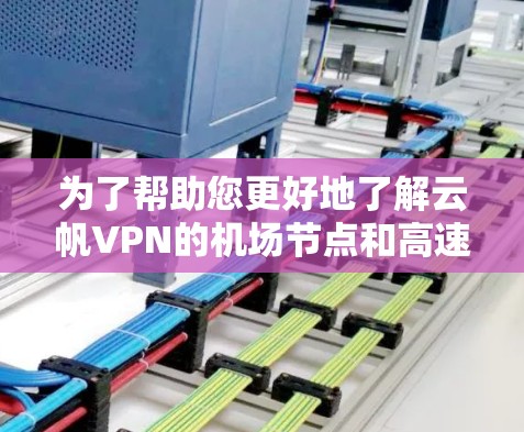 为了帮助您更好地了解云帆VPN的机场节点和高速线路推荐,以下是分步的解决方案 为了帮助您更好地了解云帆VPN的机场节点和高速线路推荐,以下是分步的解决方案