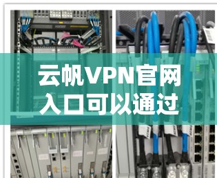 云帆VPN官网入口可以通过以下方式访问 云帆VPN官网入口可以通过以下方式访问