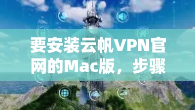 要安装云帆VPN官网的Mac版,步骤如下 要安装云帆VPN官网的Mac版,步骤如下
