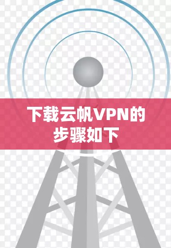 下载云帆VPN的步骤如下 下载云帆VPN的步骤如下