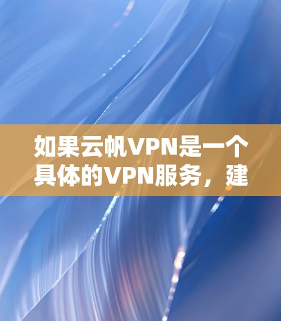 如果云帆VPN是一个具体的VPN服务,建议您直接访问其官方网站或通过官方渠道获取下载链接。以下是一般如何在Android设备上下载VPN软件的步骤 如果云帆VPN是一个具体的VPN服务,建议您直接访问其官方网站或通过官方渠道获取下载链接。以下是一般如何在Android设备上下载VPN软件的步骤