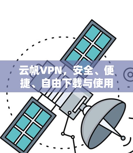 云帆VPN,安全、便捷、自由下载与使用 云帆VPN,安全、便捷、自由下载与使用