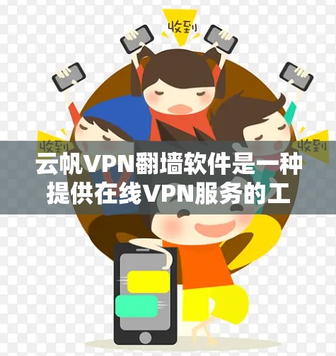 云帆VPN翻墙软件是一种提供在线VPN服务的工具,旨在让用户在网页、文件和视频上传上传播,方便用户访问敏感资源。以下是对该软件的详细分析 云帆VPN翻墙软件是一种提供在线VPN服务的工具,旨在让用户在网页、文件和视频上传上传播,方便用户访问敏感资源。以下是对该软件的详细分析