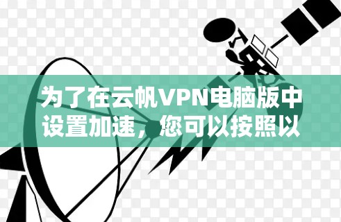 为了在云帆VPN电脑版中设置加速,您可以按照以下步骤操作 为了在云帆VPN电脑版中设置加速,您可以按照以下步骤操作