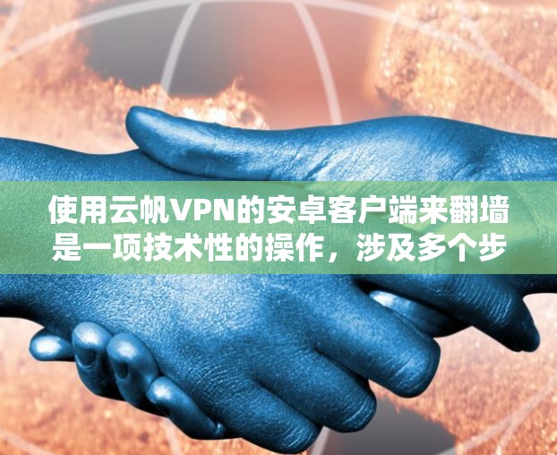 使用云帆VPN的安卓客户端来翻墙是一项技术性的操作,涉及多个步骤和设置。以下是一个清晰的指南,帮助你顺利完成 使用云帆VPN的安卓客户端来翻墙是一项技术性的操作,涉及多个步骤和设置。以下是一个清晰的指南,帮助你顺利完成