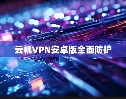 云帆VPN安卓版全面防护 云帆VPN安卓版全面防护