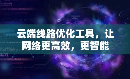 云端线路优化工具,让网络更高效,更智能 云端线路优化工具,让网络更高效,更智能