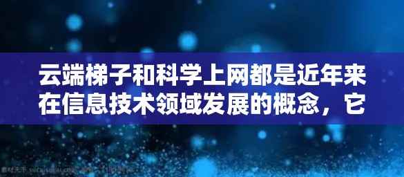 云端梯子和科学上网都是近年来在信息技术领域发展的概念,它们各自在不同领域发挥着重要作用。以下是对这两个概念的详细解释 云端梯子和科学上网都是近年来在信息技术领域发展的概念,它们各自在不同领域发挥着重要作用。以下是对这两个概念的详细解释