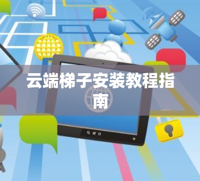 云端梯子安装教程指南 云端梯子安装教程指南