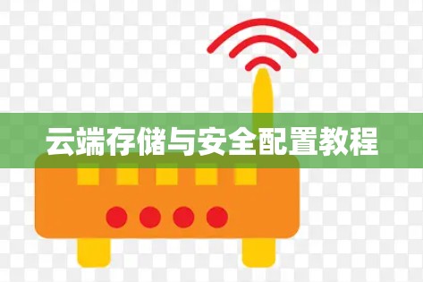 云端存储与安全配置教程 云端存储与安全配置教程
