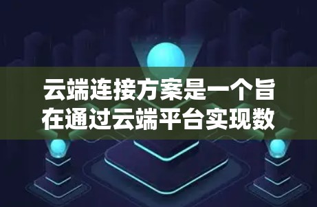云端连接方案是一个旨在通过云端平台实现数据和资源高效连接和管理的系统或方法。以下是对该方案的详细分析和总结 云端连接方案是一个旨在通过云端平台实现数据和资源高效连接和管理的系统或方法。以下是对该方案的详细分析和总结