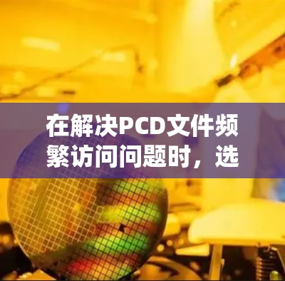 在解决PCD文件频繁访问问题时,选择合适的PCD加速工具是关键。以下是对PCD加速工具的系统性分析和推荐 在解决PCD文件频繁访问问题时,选择合适的PCD加速工具是关键。以下是对PCD加速工具的系统性分析和推荐