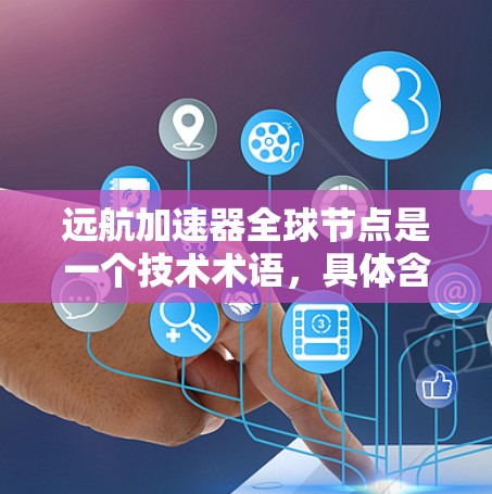 远航加速器全球节点是一个技术术语,具体含义取决于上下文。以下是一些可能的解释 远航加速器全球节点是一个技术术语,具体含义取决于上下文。以下是一些可能的解释