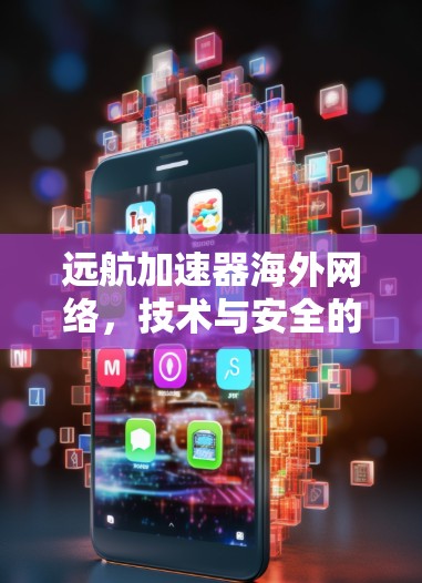 远航加速器海外网络,技术与安全的双轮驱动,性能与扩展性并重 远航加速器海外网络,技术与安全的双轮驱动,性能与扩展性并重