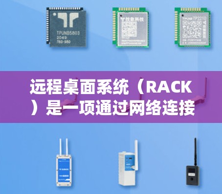 远程桌面系统(RACK)是一项通过网络连接设备,如电脑或手机,保持物理连接的技术,允许远程使用设备,如视频会议或文件同步。以下是逐步的远程桌面系统配置教程 远程桌面系统(RACK)是一项通过网络连接设备,如电脑或手机,保持物理连接的技术,允许远程使用设备,如视频会议或文件同步。以下是逐步的远程桌面系统配置教程